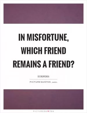 In misfortune, which friend remains a friend? Picture Quote #1