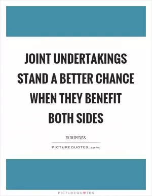 Joint undertakings stand a better chance when they benefit both sides Picture Quote #1