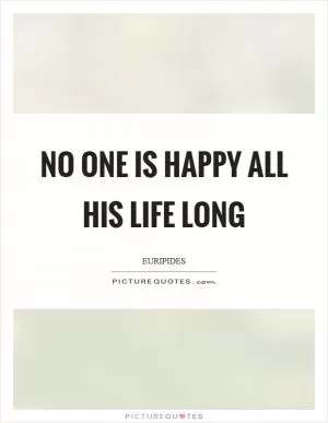 No one is happy all his life long Picture Quote #1