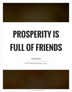 Prosperity is full of friends Picture Quote #1