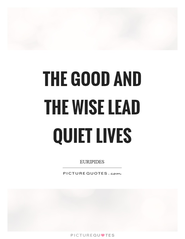 The good and the wise lead quiet lives Picture Quote #1
