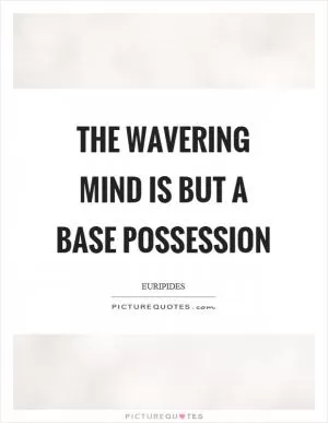 The wavering mind is but a base possession Picture Quote #1