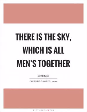 There is the sky, which is all men’s together Picture Quote #1