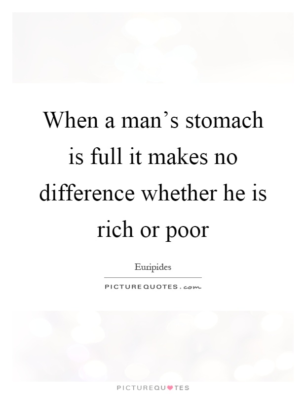 When a man's stomach is full it makes no difference whether he is rich or poor Picture Quote #1