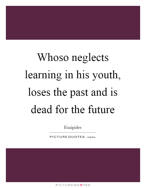 Whoso neglects learning in his youth, loses the past and is dead for the future Picture Quote #1