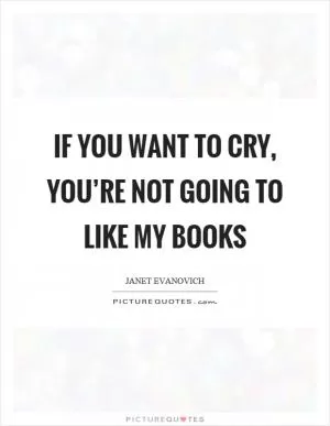 If you want to cry, you’re not going to like my books Picture Quote #1