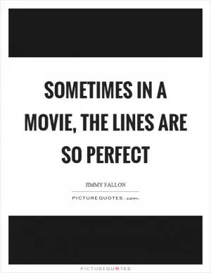Sometimes in a movie, the lines are so perfect Picture Quote #1