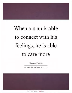When a man is able to connect with his feelings, he is able to care more Picture Quote #1