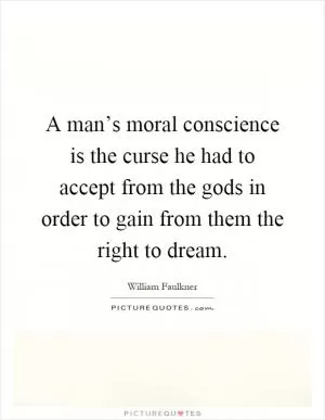 A man’s moral conscience is the curse he had to accept from the gods in order to gain from them the right to dream Picture Quote #1