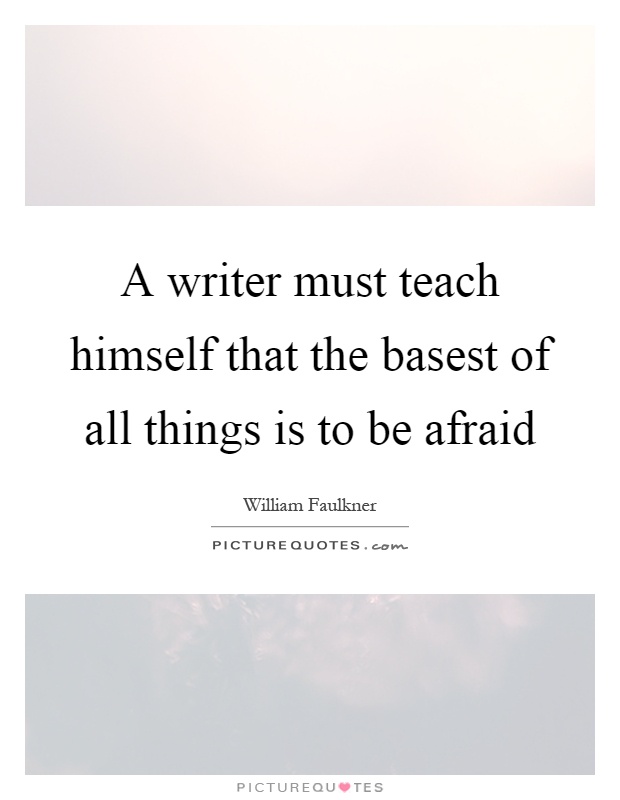 A writer must teach himself that the basest of all things is to be afraid Picture Quote #1