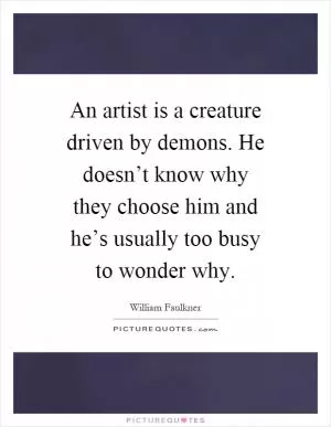 An artist is a creature driven by demons. He doesn’t know why they choose him and he’s usually too busy to wonder why Picture Quote #1