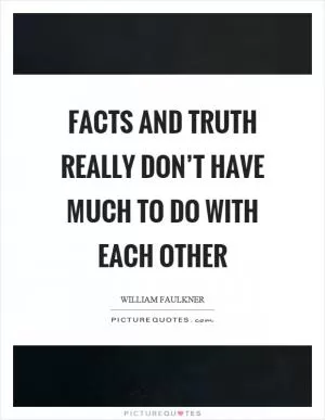 Facts and truth really don’t have much to do with each other Picture Quote #1