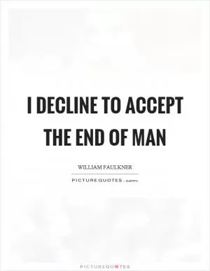 I decline to accept the end of man Picture Quote #1