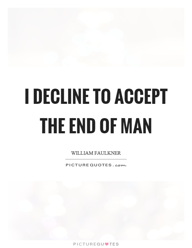I decline to accept the end of man Picture Quote #1
