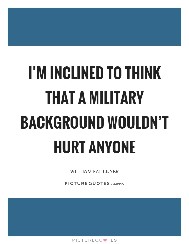 I'm inclined to think that a military background wouldn't hurt anyone Picture Quote #1