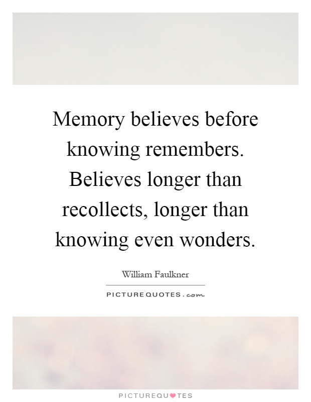 Memory believes before knowing remembers. Believes longer than recollects, longer than knowing even wonders Picture Quote #1