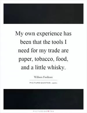 My own experience has been that the tools I need for my trade are paper, tobacco, food, and a little whisky Picture Quote #1
