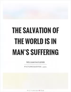 The salvation of the world is in man’s suffering Picture Quote #1