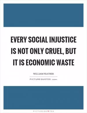 Every social injustice is not only cruel, but it is economic waste Picture Quote #1