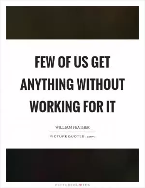 Few of us get anything without working for it Picture Quote #1