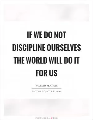 If we do not discipline ourselves the world will do it for us Picture Quote #1