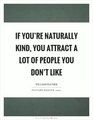 If you’re naturally kind, you attract a lot of people you don’t like Picture Quote #1
