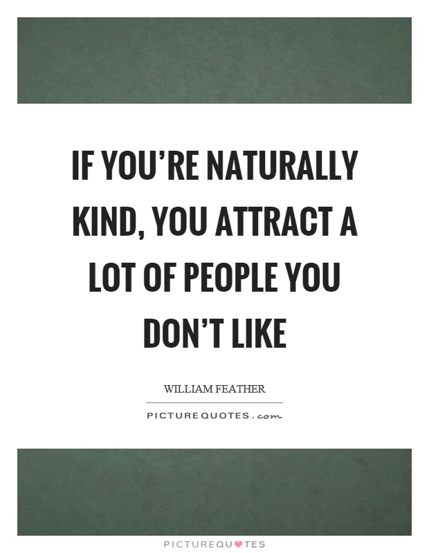 If you're naturally kind, you attract a lot of people you don't like Picture Quote #1