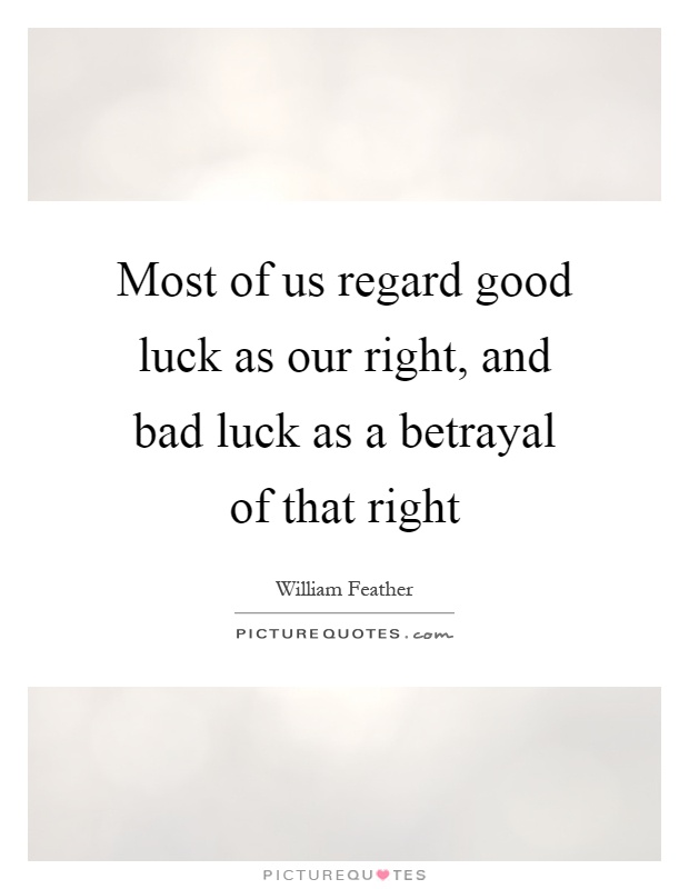 Most of us regard good luck as our right, and bad luck as a betrayal of that right Picture Quote #1