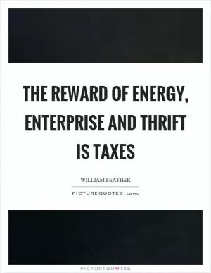 The reward of energy, enterprise and thrift is taxes Picture Quote #1