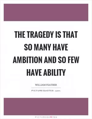 The tragedy is that so many have ambition and so few have ability Picture Quote #1