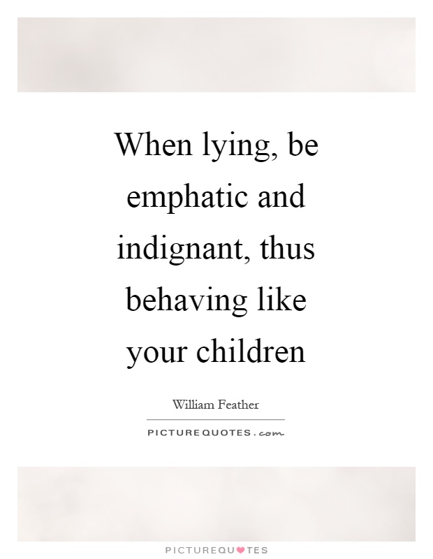 When lying, be emphatic and indignant, thus behaving like your children Picture Quote #1