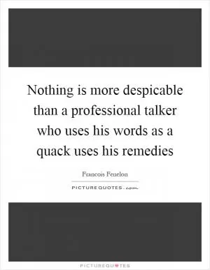 Nothing is more despicable than a professional talker who uses his words as a quack uses his remedies Picture Quote #1
