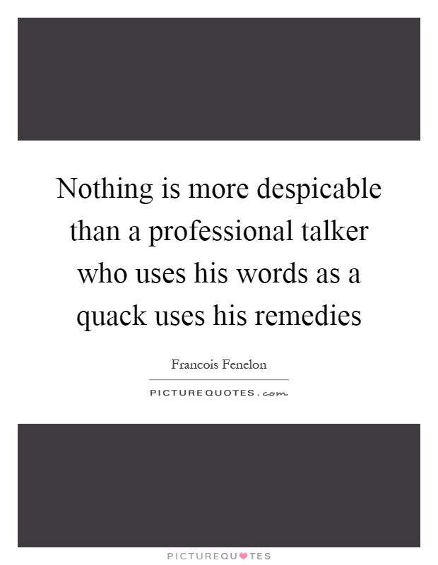 Nothing is more despicable than a professional talker who uses his words as a quack uses his remedies Picture Quote #1