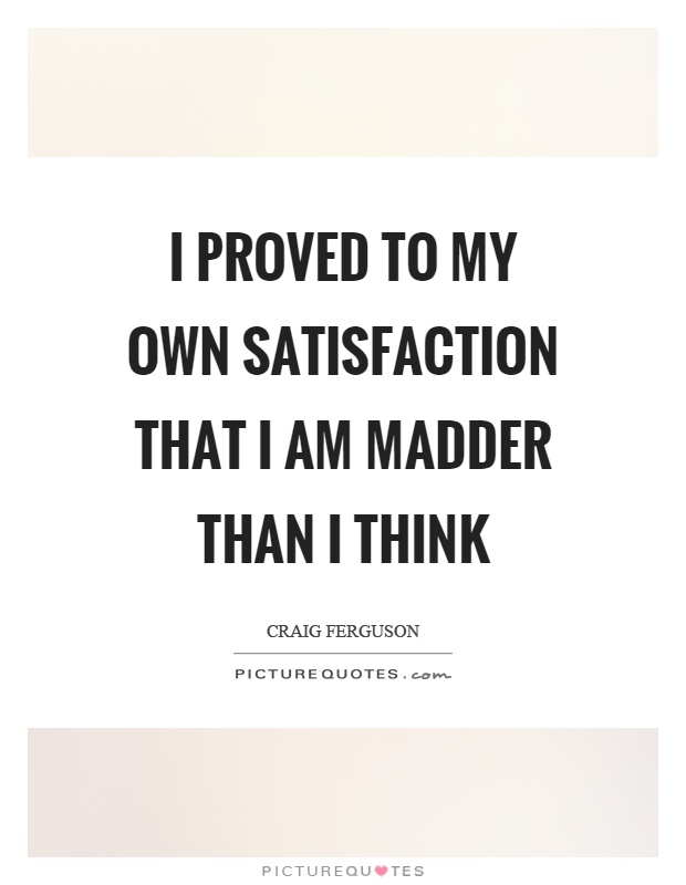 I proved to my own satisfaction that I am madder than I think Picture Quote #1