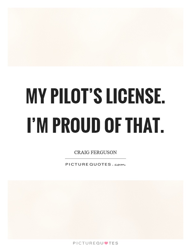 My pilot's license. I'm proud of that Picture Quote #1