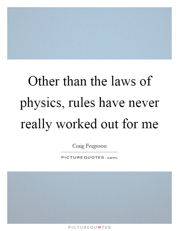 Other than the laws of physics, rules have never really worked out for me Picture Quote #1