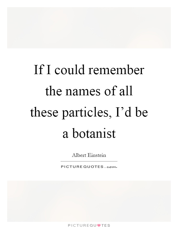 If I could remember the names of all these particles, I'd be a botanist Picture Quote #1