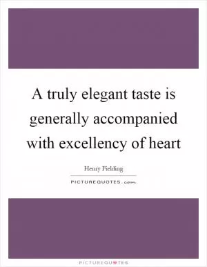 A truly elegant taste is generally accompanied with excellency of heart Picture Quote #1