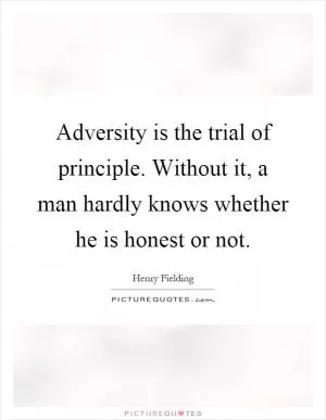 Adversity is the trial of principle. Without it, a man hardly knows whether he is honest or not Picture Quote #1