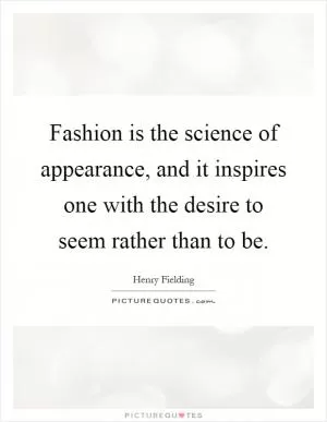 Fashion is the science of appearance, and it inspires one with the desire to seem rather than to be Picture Quote #1