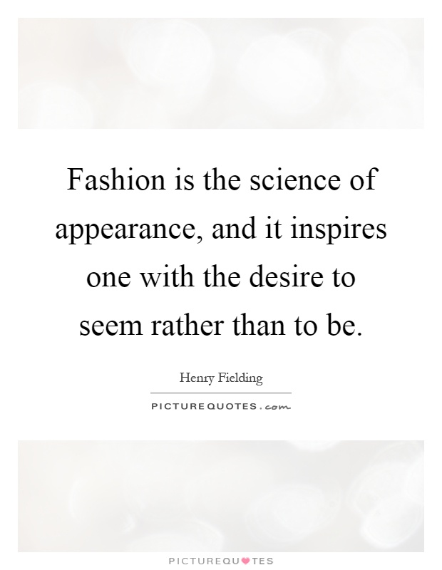 Fashion is the science of appearance, and it inspires one with the desire to seem rather than to be Picture Quote #1