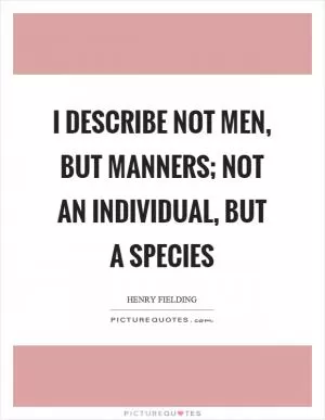 I describe not men, but manners; not an individual, but a species Picture Quote #1