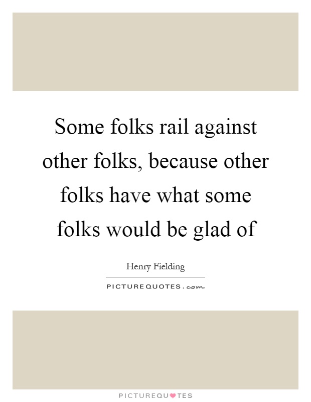 Some folks rail against other folks, because other folks have what some folks would be glad of Picture Quote #1