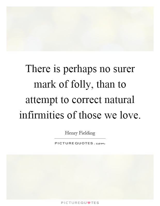 There is perhaps no surer mark of folly, than to attempt to correct natural infirmities of those we love Picture Quote #1