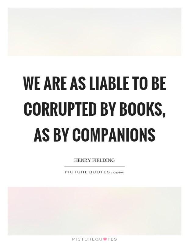 We are as liable to be corrupted by books, as by companions Picture Quote #1