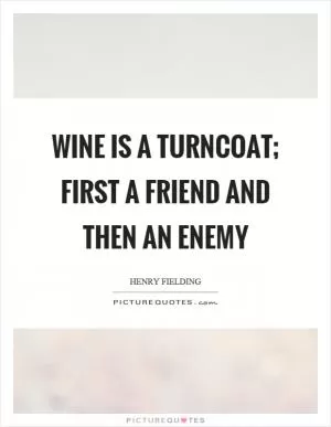 Wine is a turncoat; first a friend and then an enemy Picture Quote #1