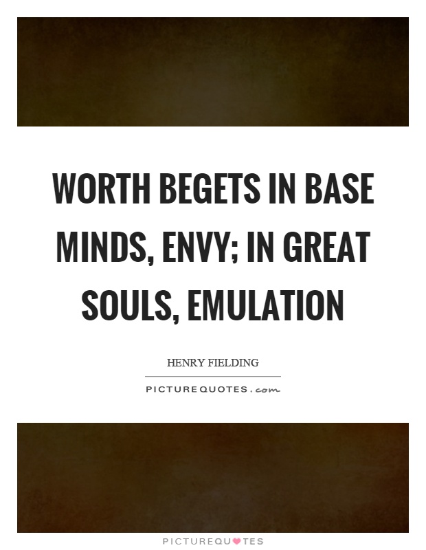 Worth begets in base minds, envy; in great souls, emulation Picture Quote #1