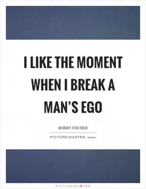 I like the moment when I break a man’s ego Picture Quote #1