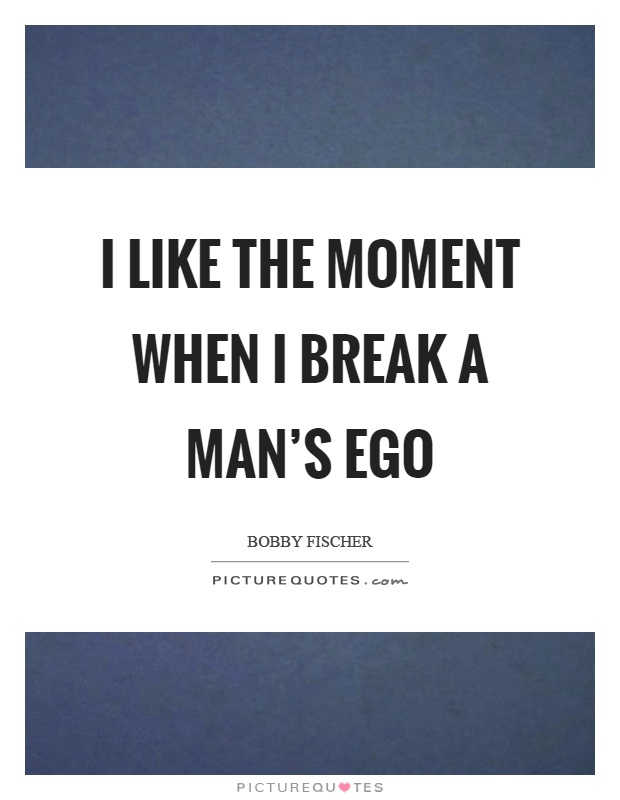 I like the moment when I break a man's ego Picture Quote #1
