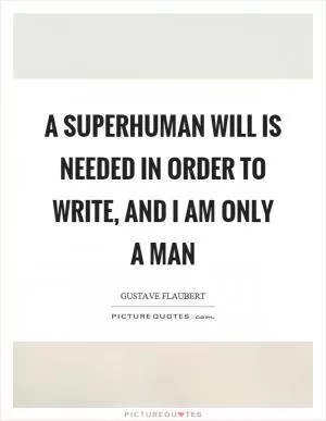 A superhuman will is needed in order to write, and I am only a man Picture Quote #1